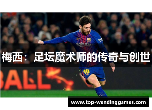 梅西:足坛魔术师的传奇与创世 梅西:足坛魔术师的传奇与创世