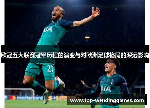 欧冠五大联赛冠军历程的演变与对欧洲足球格局的深远影响 欧冠五大联赛冠军历程的演变与对欧洲足球格局的深远影响