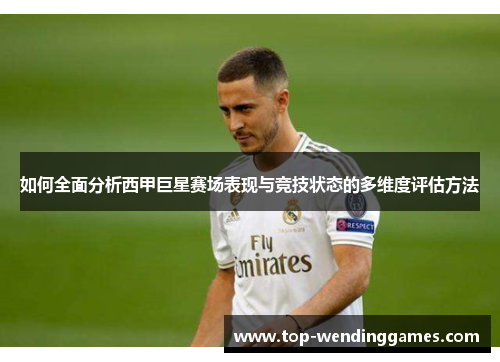 如何全面分析西甲巨星赛场表现与竞技状态的多维度评估方法 如何全面分析西甲巨星赛场表现与竞技状态的多维度评估方法