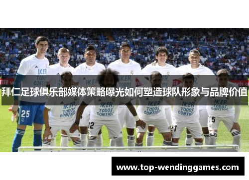 拜仁足球俱乐部媒体策略曝光如何塑造球队形象与品牌价值 拜仁足球俱乐部媒体策略曝光如何塑造球队形象与品牌价值