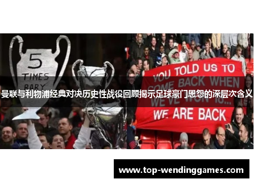 曼联与利物浦经典对决历史性战役回顾揭示足球豪门恩怨的深层次含义