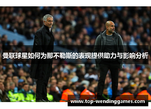 曼联球星如何为那不勒斯的表现提供助力与影响分析