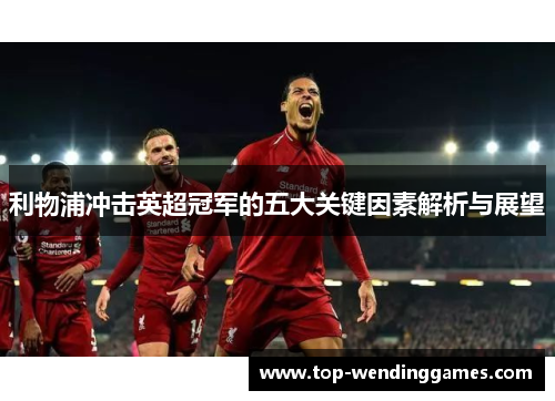 利物浦冲击英超冠军的五大关键因素解析与展望 利物浦冲击英超冠军的五大关键因素解析与展望