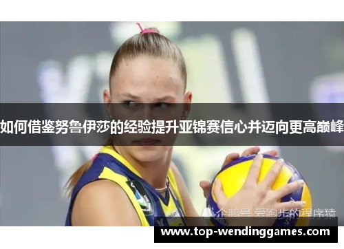 如何借鉴努鲁伊莎的经验提升亚锦赛信心并迈向更高巅峰