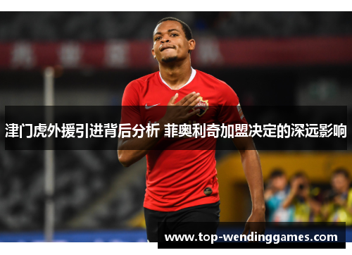 津门虎外援引进背后分析 菲奥利奇加盟决定的深远影响 津门虎外援引进背后分析 菲奥利奇加盟决定的深远影响