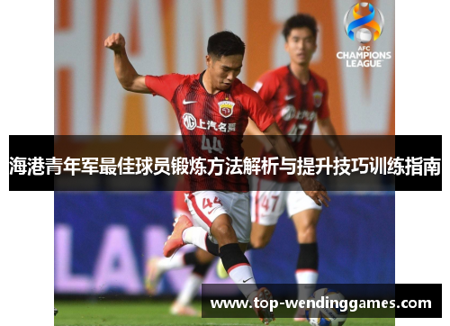 海港青年军最佳球员锻炼方法解析与提升技巧训练指南 海港青年军最佳球员锻炼方法解析与提升技巧训练指南
