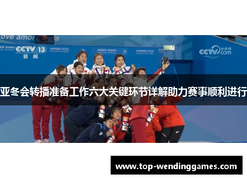 亚冬会转播准备工作六大关键环节详解助力赛事顺利进行 亚冬会转播准备工作六大关键环节详解助力赛事顺利进行