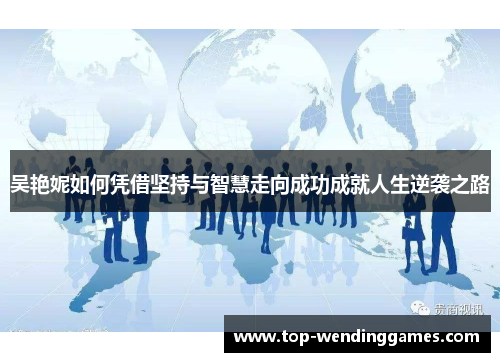 吴艳妮如何凭借坚持与智慧走向成功成就人生逆袭之路 吴艳妮如何凭借坚持与智慧走向成功成就人生逆袭之路