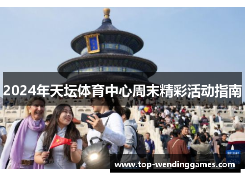 2024年天坛体育中心周末精彩活动指南 2024年天坛体育中心周末精彩活动指南