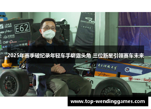 2025年赛季破纪录年轻车手崭露头角 三位新星引领赛车未来