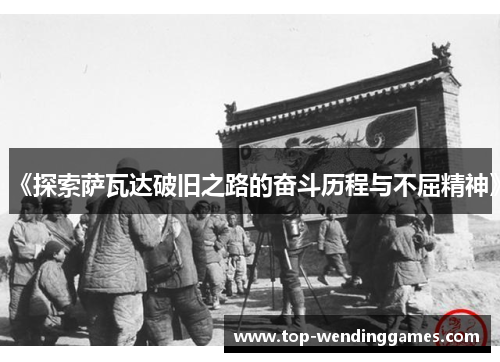 《探索萨瓦达破旧之路的奋斗历程与不屈精神》 《探索萨瓦达破旧之路的奋斗历程与不屈精神》