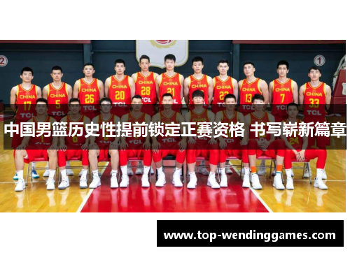 中国男篮历史性提前锁定正赛资格 书写崭新篇章 中国男篮历史性提前锁定正赛资格 书写崭新篇章