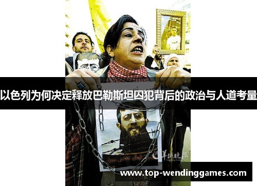 以色列为何决定释放巴勒斯坦囚犯背后的政治与人道考量 以色列为何决定释放巴勒斯坦囚犯背后的政治与人道考量