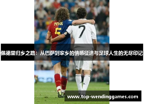 佩德里归乡之路：从巴萨到家乡的情感征途与足球人生的无尽印记