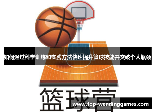 如何通过科学训练和实践方法快速提升篮球技能并突破个人瓶颈