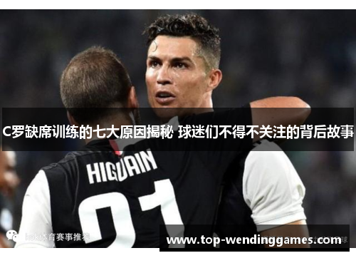 C罗缺席训练的七大原因揭秘 球迷们不得不关注的背后故事 C罗缺席训练的七大原因揭秘 球迷们不得不关注的背后故事