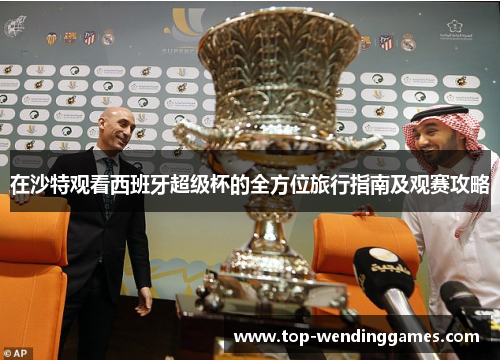 在沙特观看西班牙超级杯的全方位旅行指南及观赛攻略