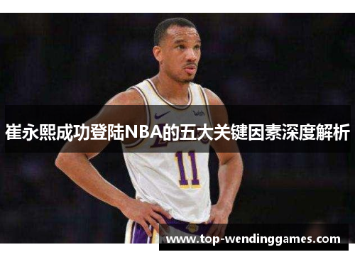 崔永熙成功登陆NBA的五大关键因素深度解析