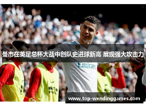 曼市在英足总杯大战中创队史进球新高 展现强大攻击力