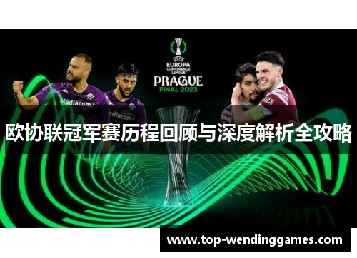 欧协联冠军赛历程回顾与深度解析全攻略 欧协联冠军赛历程回顾与深度解析全攻略