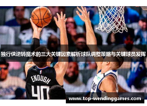 独行侠逆转魔术的三大关键因素解析球队调整策略与关键球员发挥