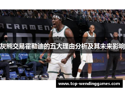 灰熊交易霍勒迪的五大理由分析及其未来影响 灰熊交易霍勒迪的五大理由分析及其未来影响