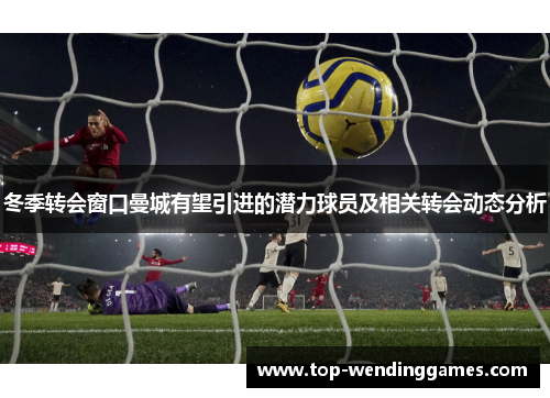 冬季转会窗口曼城有望引进的潜力球员及相关转会动态分析 冬季转会窗口曼城有望引进的潜力球员及相关转会动态分析