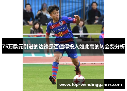 75万欧元引进的边锋是否值得投入如此高的转会费分析 75万欧元引进的边锋是否值得投入如此高的转会费分析