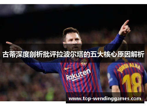 古蒂深度剖析批评拉波尔塔的五大核心原因解析 古蒂深度剖析批评拉波尔塔的五大核心原因解析