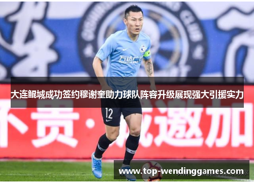 大连鲲城成功签约穆谢奎助力球队阵容升级展现强大引援实力 大连鲲城成功签约穆谢奎助力球队阵容升级展现强大引援实力