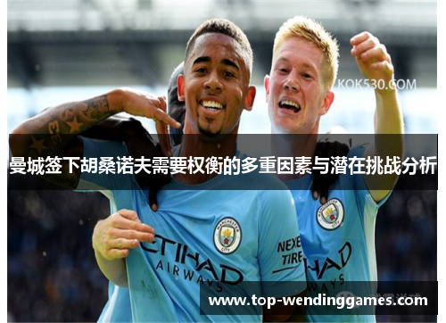 曼城签下胡桑诺夫需要权衡的多重因素与潜在挑战分析