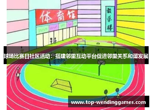 球场比赛日社区活动:搭建邻里互动平台促进邻里关系和谐发展 球场比赛日社区活动:搭建邻里互动平台促进邻里关系和谐发展