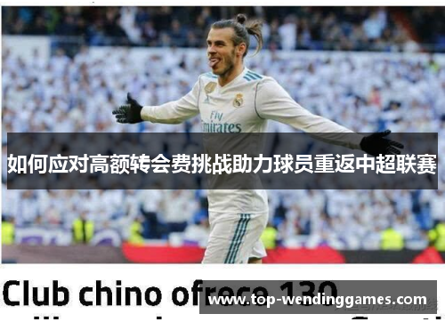如何应对高额转会费挑战助力球员重返中超联赛 如何应对高额转会费挑战助力球员重返中超联赛