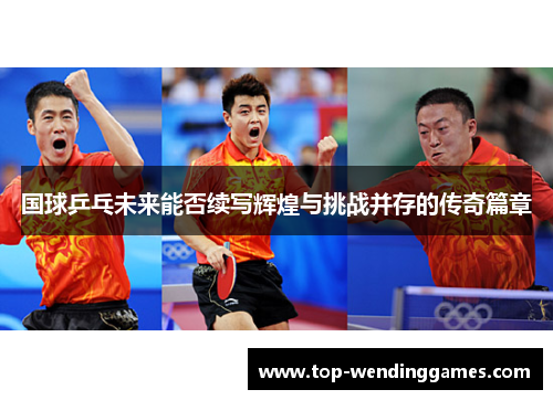 国球乒乓未来能否续写辉煌与挑战并存的传奇篇章 国球乒乓未来能否续写辉煌与挑战并存的传奇篇章