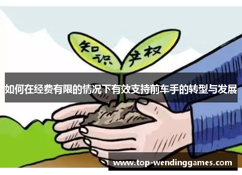 如何在经费有限的情况下有效支持前车手的转型与发展