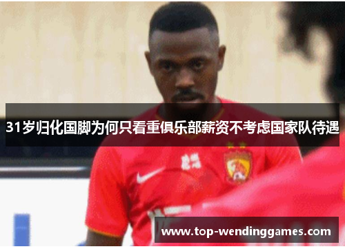 31岁归化国脚为何只看重俱乐部薪资不考虑国家队待遇