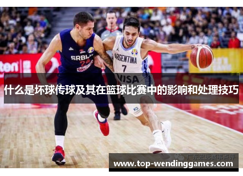 什么是坏球传球及其在篮球比赛中的影响和处理技巧 什么是坏球传球及其在篮球比赛中的影响和处理技巧