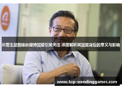 云南玉昆前锋赵健博加盟引发关注 深度解析其加盟背后的意义与影响 云南玉昆前锋赵健博加盟引发关注 深度解析其加盟背后的意义与影响