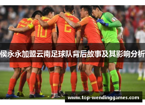 侯永永加盟云南足球队背后故事及其影响分析 侯永永加盟云南足球队背后故事及其影响分析