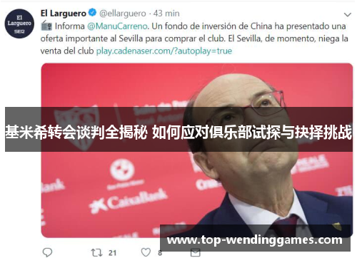 基米希转会谈判全揭秘 如何应对俱乐部试探与抉择挑战