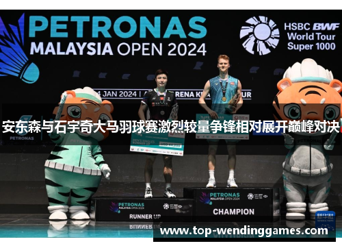 安东森与石宇奇大马羽球赛激烈较量争锋相对展开巅峰对决 安东森与石宇奇大马羽球赛激烈较量争锋相对展开巅峰对决