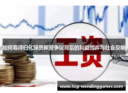 如何看待归化球员薪资争议背后的利益博弈与社会反响