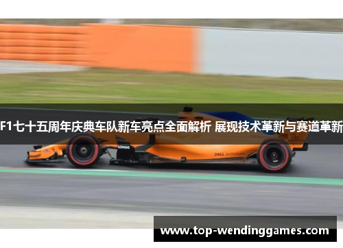 F1七十五周年庆典车队新车亮点全面解析 展现技术革新与赛道革新 F1七十五周年庆典车队新车亮点全面解析 展现技术革新与赛道革新