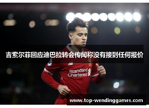 吉索尔菲回应迪巴拉转会传闻称没有接到任何报价 吉索尔菲回应迪巴拉转会传闻称没有接到任何报价