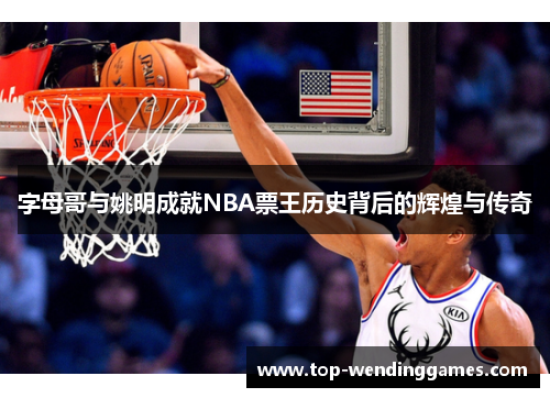 字母哥与姚明成就NBA票王历史背后的辉煌与传奇 字母哥与姚明成就NBA票王历史背后的辉煌与传奇