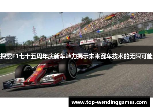探索F1七十五周年庆新车魅力揭示未来赛车技术的无限可能 探索F1七十五周年庆新车魅力揭示未来赛车技术的无限可能