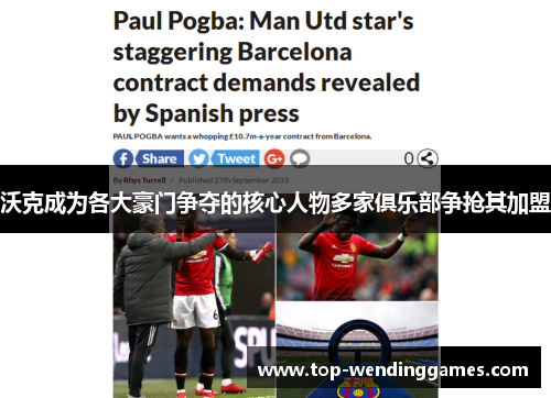 沃克成为各大豪门争夺的核心人物多家俱乐部争抢其加盟 沃克成为各大豪门争夺的核心人物多家俱乐部争抢其加盟