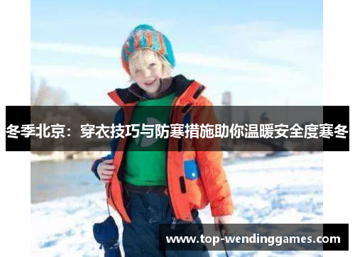 冬季北京:穿衣技巧与防寒措施助你温暖安全度寒冬 冬季北京:穿衣技巧与防寒措施助你温暖安全度寒冬