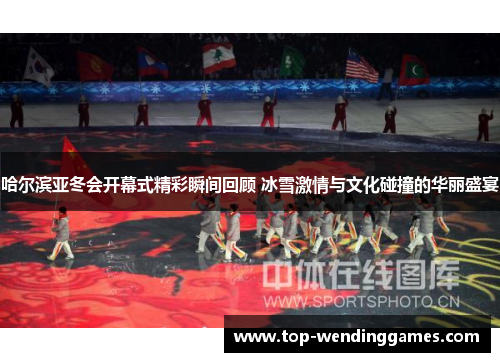 哈尔滨亚冬会开幕式精彩瞬间回顾 冰雪激情与文化碰撞的华丽盛宴 哈尔滨亚冬会开幕式精彩瞬间回顾 冰雪激情与文化碰撞的华丽盛宴