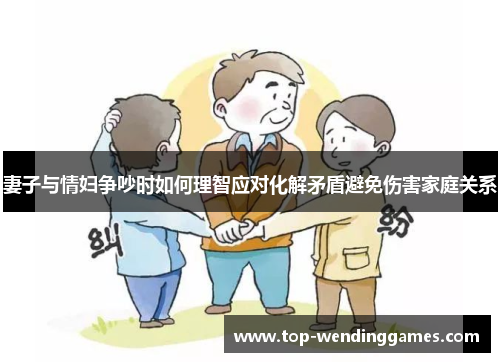 妻子与情妇争吵时如何理智应对化解矛盾避免伤害家庭关系 妻子与情妇争吵时如何理智应对化解矛盾避免伤害家庭关系